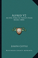 Alfred V2: An Epic Poem In Twenty-Four Books (1804)