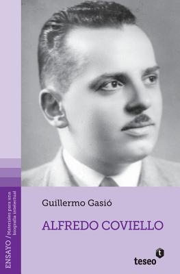 Alfredo Coviello: Su Tiempo. Sus Circunstancias. Apuntes Para Una Biografia Intelectual. Textos. Fuentes. Ensayos. Materiales Sobre Su Vida y Obra - Gasio, Guillermo