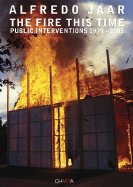 Alfredo Jaar: The Fire This Time: Public Interventions 1979-2005