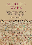 Alfred's Wars: Sources and Interpretations of Anglo-Saxon Warfare in the Viking Age