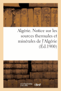 Algrie. Notice Sur Les Sources Thermales Et Minrales de l'Algrie, Par Le Service Des Mines