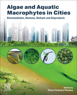 Algae and Aquatic Macrophytes in Cities: Bioremediation, Biomass, Biofuels and Bioproducts - Pandey, Vimal Chandra (Editor)