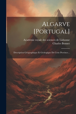 Algarve [Portugal]: Description Geographique Et Geologique de Cette Province... - Bonnet, Charles