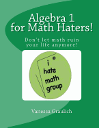 Algebra 1 for Math Haters!: A Quick Reference Book for Students Taking Algebra 1