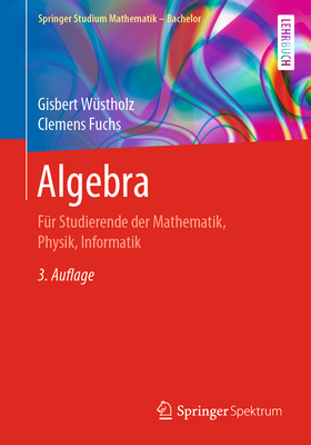 Algebra: Fr Studierende Der Mathematik, Physik, Informatik - Wstholz, Gisbert, and Fuchs, Clemens