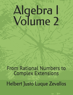 Algebra I Volume 2: From Rational Numbers to Complex Extensions