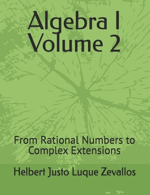 Algebra I Volume 2: From Rational Numbers to Complex Extensions - Luque Zevallos, Helbert Justo