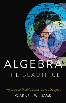 Algebra the Beautiful: An Ode to Math's Least-Loved Subject - Williams, G Arnell