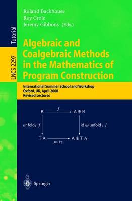 Algebraic and Coalgebraic Methods in the Mathematics of Program Construction: International Summer School and Workshop, Oxford, Uk, April 10-14, 2000, Revised Lectures - Backhouse, Roland (Editor), and Crole, Roy (Editor), and Gibbons, Jeremy (Editor)