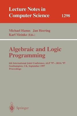 Algebraic and Logic Programming: 6th International Joint Conference, Alp '97 - Hoa '97, Southhampton, Uk, September 3-5, 1997. Proceedings - Hanus, Michael (Editor), and Heering, Jan (Editor), and Meinke, Karl (Editor)