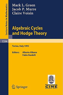 Algebraic Cycles and Hodge Theory: Lectures Given at the 2nd Session of the Centro Internazionale Matematico Estivo (C.I.M.E.) Held in Torino, Italy, June 21 - 29, 1993 - Green, Mark L, and Albano, Alberto (Editor), and Murre, Jacob P