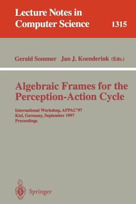Algebraic Frames for the Perception-Action Cycle: International Workshop, Afpac'97, Kiel, Germany, September 8-9, 1997, Proceedings - Sommer, Gerald (Editor), and Koenderink, Jan J (Editor)