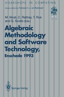 Algebraic Methodology and Software Technology (Amast'93): Proceedings of the Third International Conference on Algebraic Methodology and Software Technology, University of Twente, Enschede, the Netherlands 21-25 June 1993 - Nivat, Maurice (Editor), and Rattray, Charles (Editor), and Rus, Teodor (Editor)