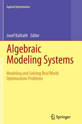 Algebraic Modeling Systems: Modeling and Solving Real World Optimization Problems - Kallrath, Josef (Editor)