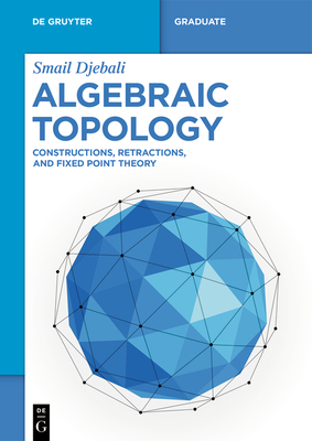 Algebraic Topology: Constructions, Retractions, and Fixed Point Theory - Djebali, Smail