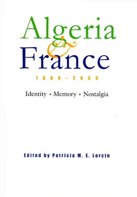 Algeria and France, 1800-2000: Identity, Memory, Nostalgia - Lorcin, Patricia M E (Editor)