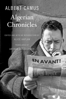 Algerian Chronicles - Camus, Albert, and Goldhammer, Arthur, Mr. (Translated by), and Kaplan, Alice (Introduction by)