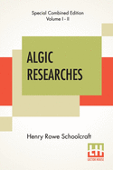 Algic Researches (Complete): Comprising Inquiries Respecting The Mental Characteristics Of The North American Indians (Edition Of Two Volumes)