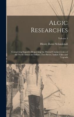 Algic Researches: Comprising Inquiries Respecting the Mental Characteristics of the North American Indians. First Series. Indian Tales and Legends; Volume 1 - Schoolcraft, Henry Rowe