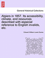 Algiers In 1857: Its Accessibility, Climate And Resources Described With Especial Reference To English Invalids (1858)