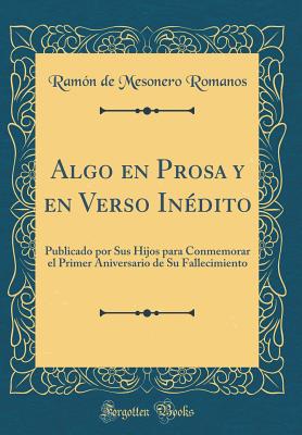 Algo En Prosa Y En Verso In?dito: Publicado Por Sus Hijos Para Conmemorar El Primer Aniversario de Su Fallecimiento (Classic Reprint) - Romanos, Ramon De Mesonero