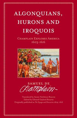 Algonquians, Hurons and Iroquois: Champlain Explores America 1603-1616 - Champlain, Samuel de, and Bourne, Annue Nettleton (Translated by), and Bourne, Edward (Editor)