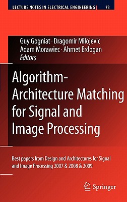 Algorithm-Architecture Matching for Signal and Image Processing: Best Papers from Design and Architectures for Signal and Image Processing 2007 & 2008 & 2009 - Gogniat, Guy (Editor), and Milojevic, Dragomir (Editor), and Morawiec, Adam (Editor)