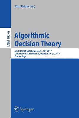 Algorithmic Decision Theory: 5th International Conference, ADT 2017, Luxembourg, Luxembourg, October 25-27, 2017, Proceedings - Rothe, Jrg (Editor)