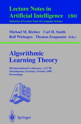 Algorithmic Learning Theory: 9th International Conference, Alt'98, Otzenhausen, Germany, October 8-10, 1998 Proceedings - Richter, Michael M (Editor), and Smith, Carl H (Editor), and Wiehagen, Rolf (Editor)