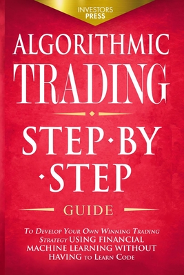 Algorithmic Trading: Step-By-Step Guide to Develop Your Own Winning Trading Strategy Using Financial Machine Learning Without Having to Learn Code - Press, Investors