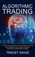 Algorithmic Trading: Tricks to Learn and Win With Algorithmic Trading (The Completely New Guide to Machine Learning for Algorithmic Trading)