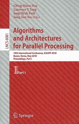 Algorithms and Architectures for Parallel Processing: 10th International Conference, ICA3PP 2010, Busan, Korea, May 21-23, 2010. Proceedings, Part I - Yeo, Sang-Soo (Editor), and Park, Jong Hyuk (Editor), and Yang, Laurence Tianruo (Editor)