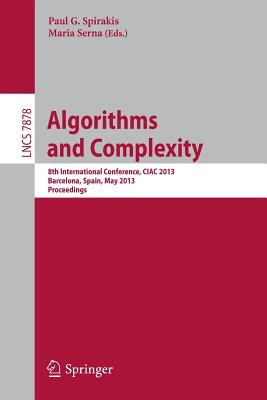 Algorithms and Complexity: 8th International Conference, Ciac 2013, Barcelona, Spain, May 22-24, 2013. Proceedings - Spirakis, Paul G (Editor), and Serna, Maria (Editor)