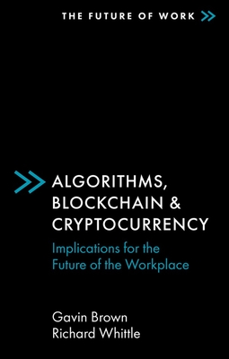 Algorithms, Blockchain & Cryptocurrency: Implications for the Future of the Workplace - Brown, Gavin, and Whittle, Richard