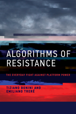 Algorithms of Resistance: The Everyday Fight Against Platform Power - Bonini, Tiziano, and Trere, Emiliano