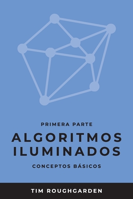 Algoritmos iluminados (Primera parte): Conceptos bsicos - Roughgarden, Tim, and Revilla Rodr?guez, Miguel (Translated by)