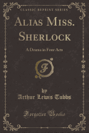 Alias Miss. Sherlock: A Drama in Four Acts (Classic Reprint)