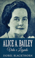 Alice A. Bailey, Vida e Legado