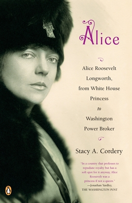 Alice: Alice Roosevelt Longworth, from White House Princess to Washington Power Broker - Cordery, Stacy A