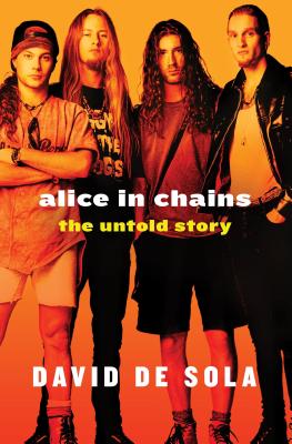 Alice in Chains: The Untold Story - De Sola, David