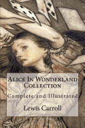Alice In Wonderland Collection: Complete and Illustrated