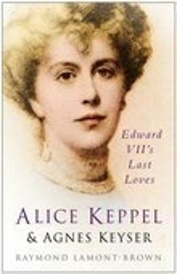 Alice Keppel & Agnes Keyser: Edward VII's Last Loves - Lamont-Brown, Raymond