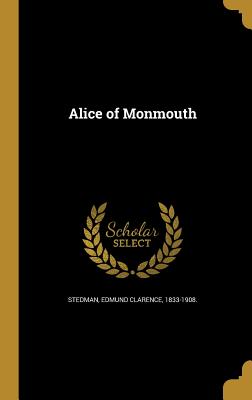 Alice of Monmouth - Stedman, Edmund Clarence 1833-1908 (Creator)