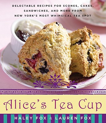 Alice's Tea Cup: Delectable Recipes for Scones, Cakes, Sandwiches, and More from New York's Most Whimsical Tea Spot - Fox, Haley, and Fox, Lauren