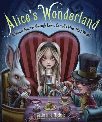 Alice's Wonderland: A Visual Journey Through Lewis Carroll's Mad, Mad World - Nichols, Catherine