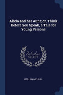 Alicia and her Aunt; or, Think Before you Speak, a Tale for Young Persons