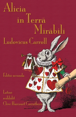 Alicia in Terra Mirabili: Alice's Adventures in Wonderland in Latin - Carroll, Lewis, and Carruthers, Clive Harcourt (Translated by)