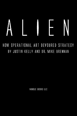 Alien: How Operational Art Devoured Strategy - Kelly, Justin, and Brennan, Mike