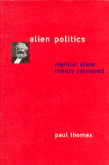 Alien Politics: Marxist State Theory Retrieved - Thomas, Paul