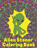 Alien Stoner Coloring Book: Psychedelic Stress Relief and Relaxation for Adults that Love Weed